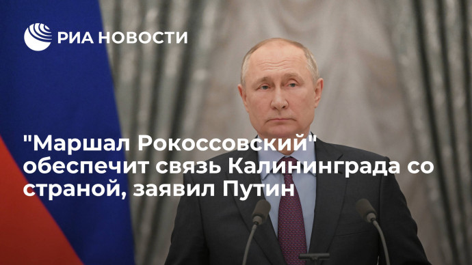 Президент Путин: паром "Маршал Рокоссовский" обеспечит связь Калининграда со страной