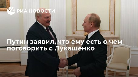 Президент Путин заявил, что ему есть о чем поговорить с лидером Белоруссии Лукашенко