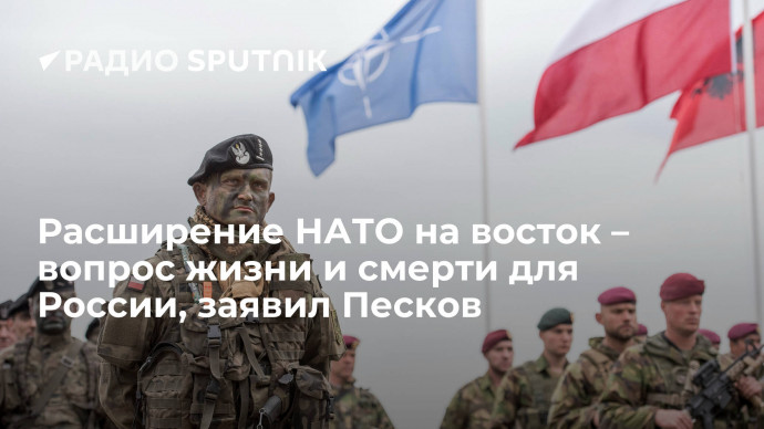 Пресс-секретарь президента РФ Песков назвал "вопросом жизни и смерти" для России расширение НАТО на 