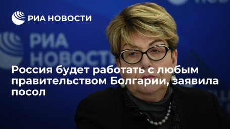 Посол России в Болгарии Митрофанова: Москва будет работать с любым правительством страны