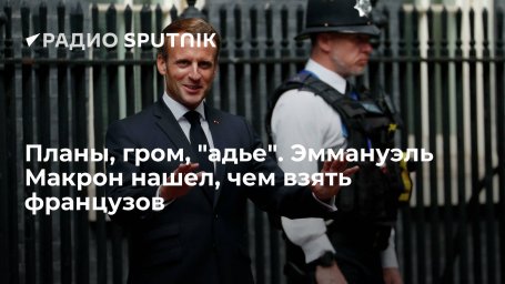 Планы, гром, "адье". Эммануэль Макрон нашел, чем взять французов