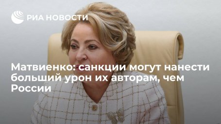 Спикер СФ Матвиенко: антироссийские санкции могут нанести больший урон тем, кто их вводит