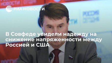 Сенатор Цеков: диалог России и США дает надежду на снижение напряженности Сенатор Цеков: диалог России и США дает надежду на снижение напряженности