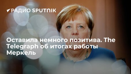 The Daily Telegraph: итоги работы Ангелы Меркель на посту канцлера Германии трудно назвать успешными