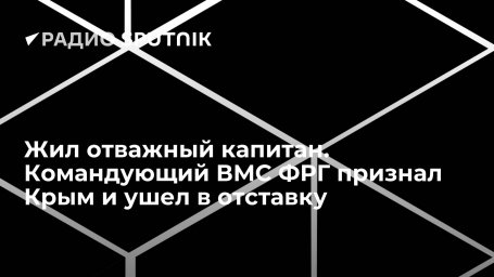 Жил отважный капитан. Командующий ВМС ФРГ признал Крым и ушел в отставку