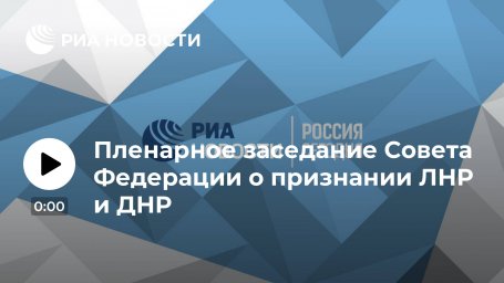 Пленарное заседание Совета Федерации о признании ЛНР и ДНР