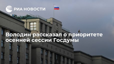 Володин: безусловным приоритетом осенней сессии Госдумы станет бюджет Володин: безусловным приоритетом осенней сессии Госдумы станет бюджет