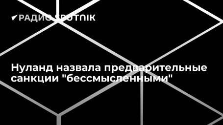 Нуланд назвала предварительные санкции "бессмысленными"