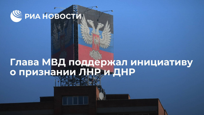 Глава МВД России Колокольцев поддержал инициативу о признании ЛНР и ДНР
