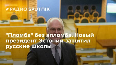 "Пломба" без апломба. Новый президент Эстонии защитил русские школы "Пломба" без апломба. Новый президент Эстонии защитил русские школы