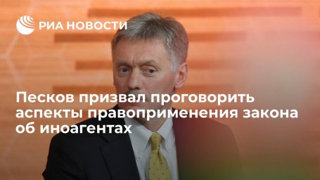 Пресс-секретарь президента Песков призвал обсудить применение закона об иноагентах