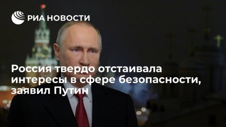 Президент Путин заявил, что Россия твердо отстаивала интересы в сфере безопасности