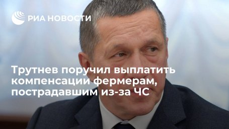 Вице-премьер Юрий Трутнев обеспечить компенсации фермерам, пострадавшим
из-за паводков и пожаров