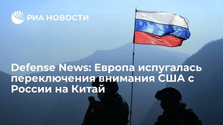 Defense News: концентрация США на борьбе с Китаем тревожит опасающихся России европейцев