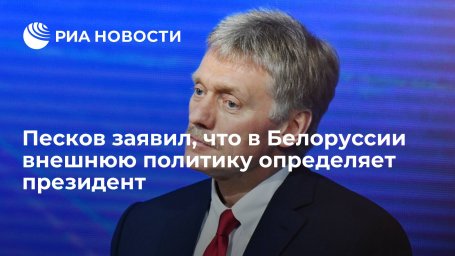 Песков: в Белоруссии внешнюю политику определяет президент, а не парламент