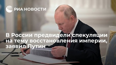 Президент Путин о признании ДНР и ЛНР: мы предвидели спекуляцию на тему империи