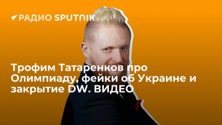 Трофим Татаренков про Олимпиаду, фейки об Украине и закрытие DW. ВИДЕО