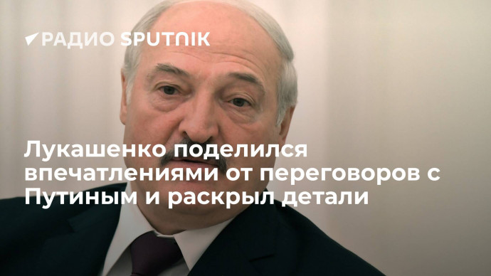 Президент Белоруссии Лукашенко: переговоры с Путиным прошли конструктивно и предельно честно