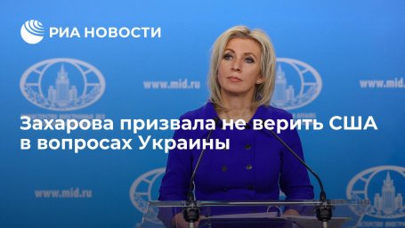 Официальный представитель МИД Захарова призвала не верить США в вопросах Украины