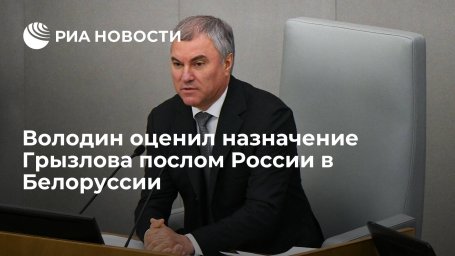 Спикер Госдумы Володин отметил политический опыт нового посла России в Белоруссии Грызлова Спикер Госдумы Володин отметил политический опыт нового посла России в Белоруссии Грызлова