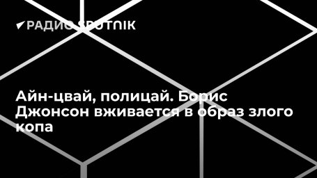 Айн-цвай, полицай. Борис Джонсон вживается в образ злого копа