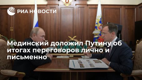Помощник Путина Мединский доложил об итогах переговоров с Украиной лично и письменно