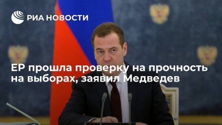 Медведев заявил, что "Единая Россия" прошла проверку на прочность на выборах