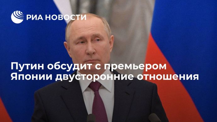 Президент Путин обсудит с премьером Японии Кисидой двусторонние отношения