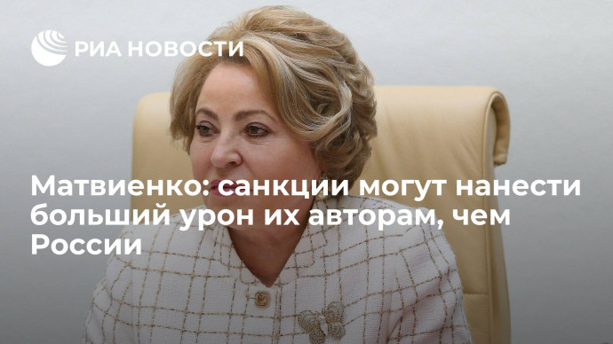 Спикер СФ Матвиенко: антироссийские санкции могут нанести больший урон тем, кто их вводит